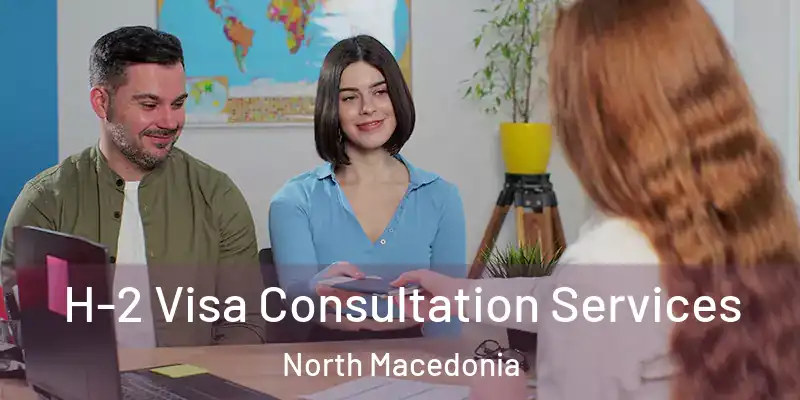  H-2 Visa Consultation Services North Macedonia