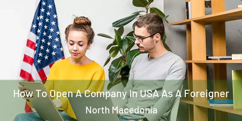  How To Open A Company In USA As A Foreigner North Macedonia