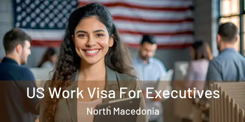  US Work Visa For Executives North Macedonia